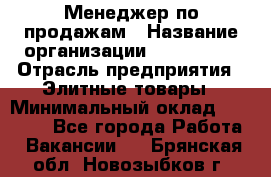 Менеджер по продажам › Название организации ­ ART REAL › Отрасль предприятия ­ Элитные товары › Минимальный оклад ­ 40 000 - Все города Работа » Вакансии   . Брянская обл.,Новозыбков г.